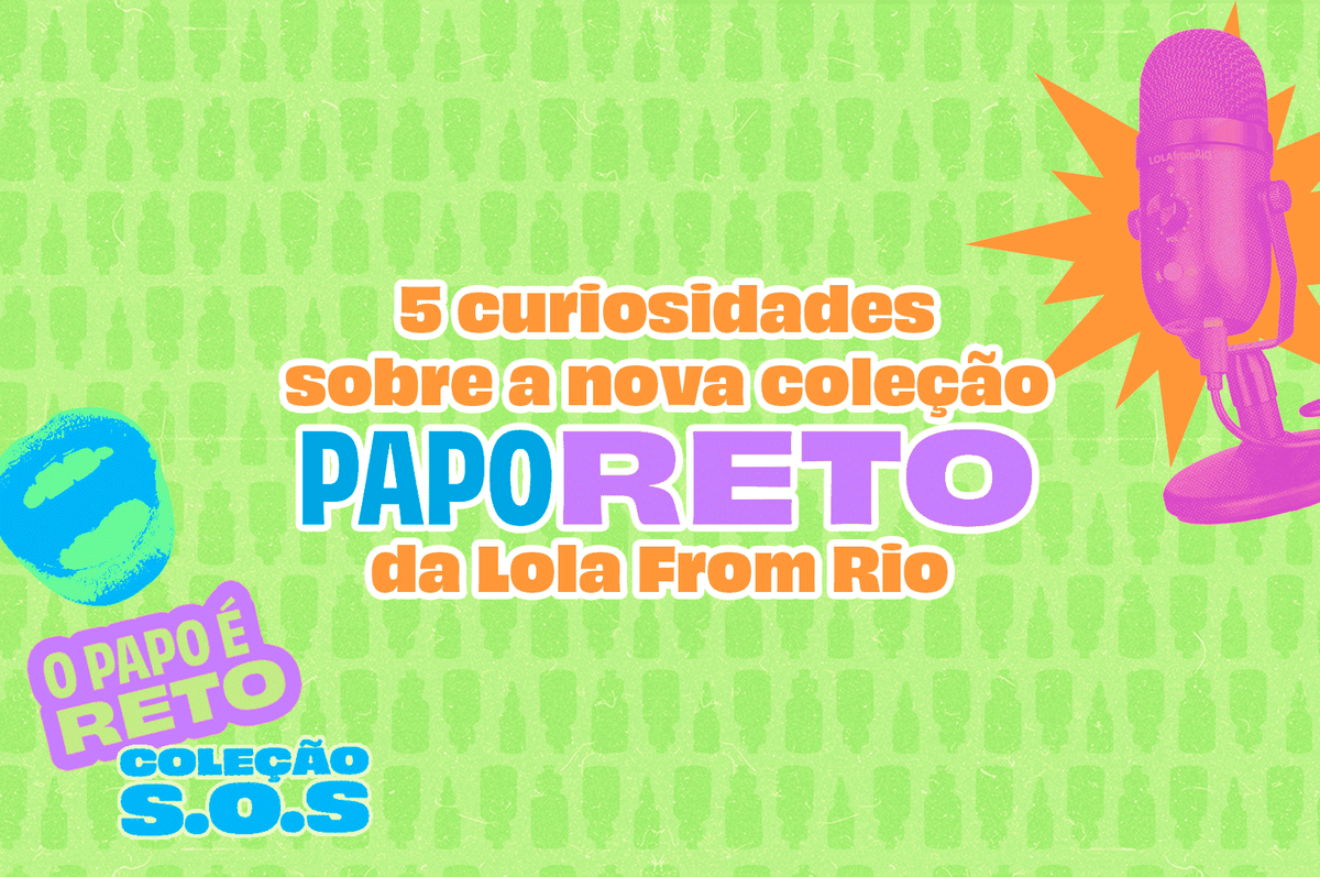 5 curiosidades sobre a nova coleção Papo Reto da Lola From Rio 