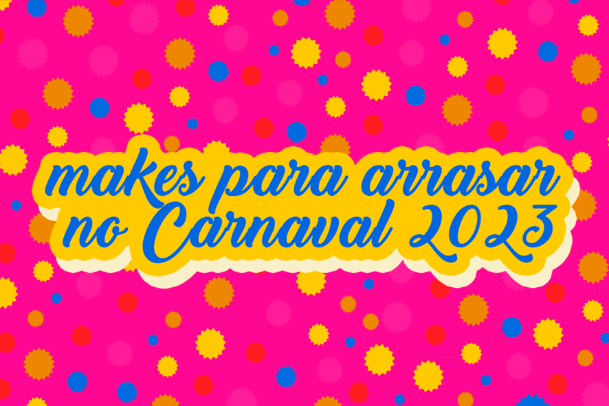 Makes para arrasar no Carnaval 2023